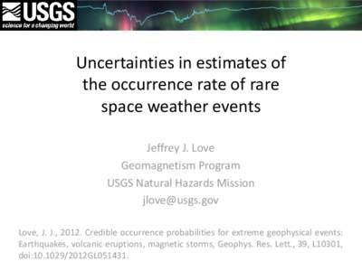 Uncertainties in estimates of the occurrence rate of rare space weather events Jeffrey J. Love Geomagnetism Program USGS Natural Hazards Mission