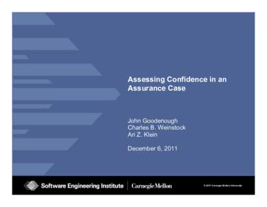 Assessing Confidence in an Assurance Case John Goodenough Charles B. Weinstock Ari Z. Klein