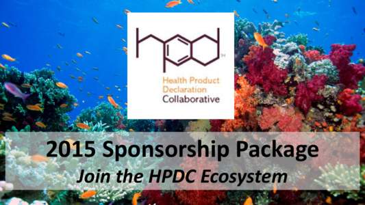 2015 Sponsorship Package Join the HPDC Ecosystem Why the Health Product Declaration Collaborative The Health Product Declaration Collaborative (HPDC) is a customer-led organization committed to the continuous improvemen