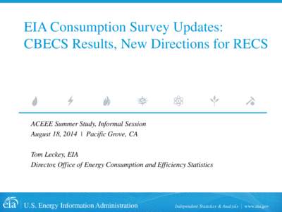 EIA Consumption Survey Updates: CBECS Results, New Directions for RECS ACEEE Summer Study, Informal Session August 18, 2014 | Pacific Grove, CA Tom Leckey, EIA