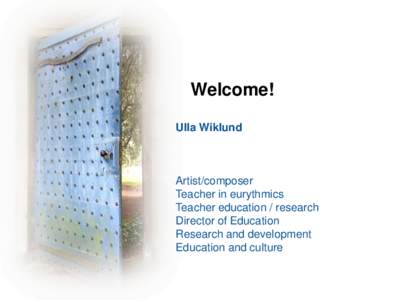 Welcome! Ulla Wiklund Artist/composer Teacher in eurythmics Teacher education / research