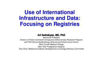 Use of International Infrastructure and Data: Focusing on Registries Art Sedrakyan, MD, PhD Associate Professor Director of Patient-Centered Comparative Effectiveness Research Program