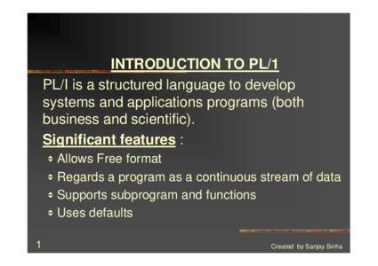 INTRODUCTION TO PL/1 PL/I is a structured language to develop systems and applications programs (both business and scientific). Significant features : v Allows