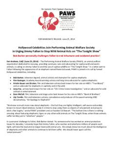 FOR IMMEDIATE RELEASE: June 25, 2014  Hollywood Celebrities Join Performing Animal Welfare Society in Urging Jimmy Fallon to Stop Wild Animal Acts on “The Tonight Show” Bob Barker personally challenges Fallon to end 