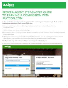 BROKER/AGENT STEP-BY-STEP GUIDE TO EARNING A COMMISSION WITH AUCTION.COM Auction.com has thousands of properties every day that offer a broker/agent commission of up to 3%. To earn these commissions by representing buyer