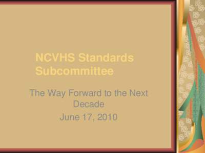 NCVHS Standards Subcommittee The Way Forward to the Next Decade June 17, 2010