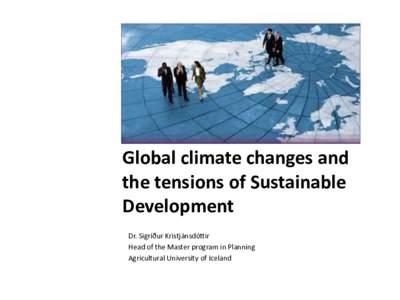 Global climate changes and the tensions of Sustainable Development Dr. Sigríður Kristjánsdóttir Head of the Master program in Planning Agricultural University of Iceland
