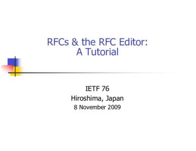 RFCs & the RFC Editor: A Tutorial IETF 76 Hiroshima, Japan 8 November 2009