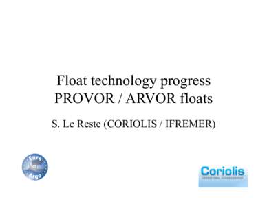 Float technology progress PROVOR / ARVOR floats S. Le Reste (CORIOLIS / IFREMER) Current objectives of the technology group within Coriolis