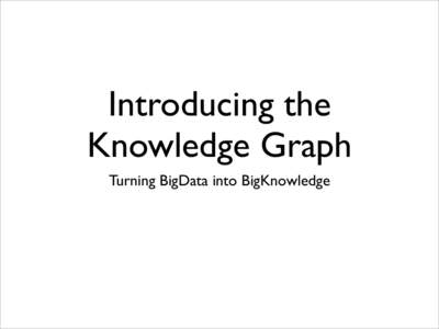 Introducing the Knowledge Graph Turning BigData into BigKnowledge www.oshineye.com/+