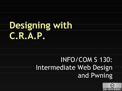 Designing with C.R.A.P. INFO/COM S 130: Intermediate Web Design and Pwning