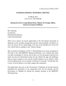 as delivered on 03 March 2014 FOURTEEN BIMSTEC MINISTRIAL MEETING 03 March 2014 Nay Pyi Taw, MYANMAR Statement by H.E. Lyonpo Rinzin Dorje, Minister for Foreign Affairs, Royal Government of Bhutan