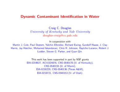 Dynamic Contaminant Identification in Water Craig C. Douglas University of Kentucky and Yale University [removed] In cooperation with Martin J. Cole, Paul Dostert, Yalchin Efendiev, Richard Ewing, Gundolf
