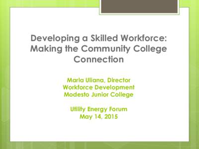 Developing a Skilled Workforce: Making the Community College Connection Marla Uliana, Director Workforce Development Modesto Junior College