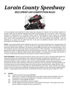 Lorain County Speedway 2015 SPRINT CAR COMPETITION RULES THE RULES AND/OR SPECIFICATIONS SET FORTH HEREIN ARE DESIGNED TO PROVIDE FOR THE ORDERLY CONDUCT OF RACING EVENTS AND TO ESTABLISH MINIMUM ACCEPTABLE REQUIREMENTS 
