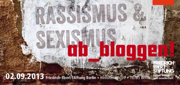 Friedrich-Ebert-Stiftung Berlin z Hiroshimastr. 17 zBerlin  Rassismus und Sexismus ab_bloggen! 2013 ging ein #Aufschrei durch Deutschland, der eine bundesweite Sexismus-Debatte lostrat. Mit der Twitter