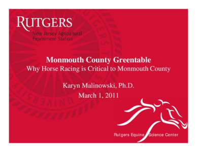Monmouth County Greentable Why Horse Racing is Critical to Monmouth County Karyn Malinowski, Ph.D. March 1, 2011  Rutgers Equine