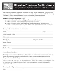 Kingston Frontenac Public Library Library Membership Application for Children and Youth Under 16 The library offers a wealth of material to stimulate the mind and the imagination. Your library card allows you to borrow m