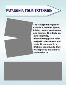 PATAGONIA TOUR EXTENSION  The Patagonia region of Chile is a maze of fjords, inlets, canals, peninsulas, and islands. It is truly an