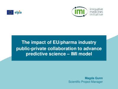 The impact of EU/pharma industry public-private collaboration to advance predictive science – IMI model Magda Gunn Scientific Project Manager