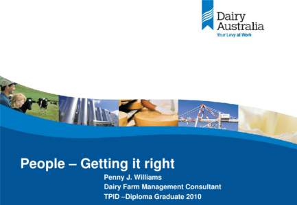People – Getting it right Penny J. Williams Dairy Farm Management Consultant TPID –Diploma Graduate 2010  Future of Tasmanian Dairy Industry: