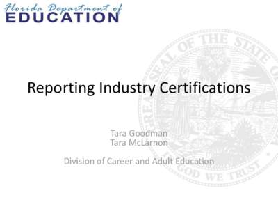 Reporting Industry Certifications Tara Goodman Tara McLarnon Division of Career and Adult Education  Purposes for Reporting Industry Certifications