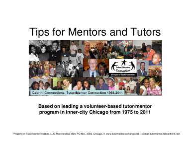 Tips for Mentors and Tutors  Based on leading a volunteer-based tutor/mentor program in inner-city Chicago from 1975 to[removed]Property of Tutor/Mentor Institute, LLC, Merchandise Mart, PO Box, 3303, Chicago, Il www.tutor