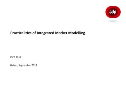 Practicalities of Integrated Market Modelling  ICCF 2017 Lisbon, September 2017  Practicalities of Integrated Market Modelling