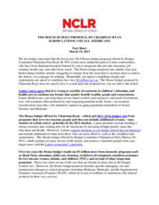 THE HOUSE BUDGET PROPOSAL BY CHAIRMAN RYAN HARMS LATINOS AND ALL AMERICANS Fact Sheet March 19, 2013 We are deeply concerned that the fiscal year 2014 House budget proposal offered by Budget Committee Chairman Paul Ryan 