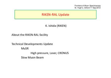 Frontiers of Muon Spectroscopy St. Hugh’s, Oxford 17 Sep 2012 RIKEN-RAL Update K. Ishida (RIKEN) About the RIKEN-RAL facility