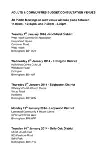 ADULTS & COMMUNITIES BUDGET CONSULTATION VENUES All Public Meetings at each venue will take place between 11.00am - 12:30pm, and 7.00pm - 8.30pm Tuesday 7th January[removed]Northfield District West Heath Community Associa
