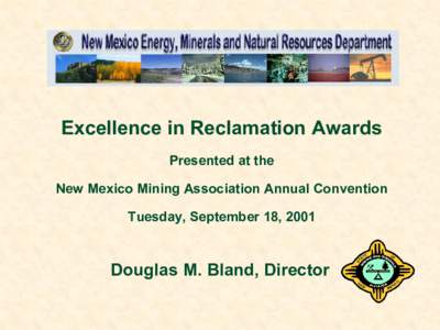 Excellence in Reclamation Awards  Presented at the  New Mexico Mining Association Annual Convention  Tuesday, September 18, 2001   Douglas M. Bland, Director