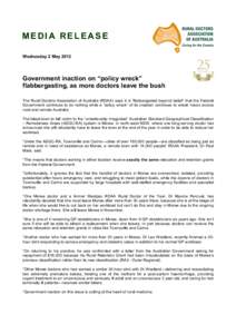 MEDIA RELEASE Wednesday 2 May 2012 Government inaction on “policy wreck” flabbergasting, as more doctors leave the bush The Rural Doctors Association of Australia (RDAA) says it is “flabbergasted beyond belief” t