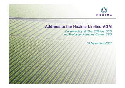 Address to the Hexima Limited AGM Presented by Mr Dan O’Brien, CEO and Professor Adrienne Clarke, CSO 30 November 2007  Agenda
