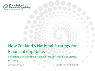 New Zealand’s National Strategy for Financial Capability Promoting Better Lifetime Planning Through Financial Education Session 1 22nd January 2015