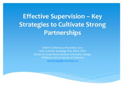 Effective Supervision – Key Strategies to Cultivate Strong Partnerships OASW Conference, November 2014 Alice Schmidt Hanbidge PhD, MSW, RSW School of Social Work, Renison University College,