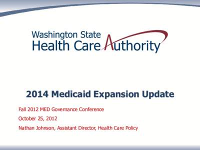 2014 Medicaid Expansion Update Fall 2012 MED Governance Conference October 25, 2012 Nathan Johnson, Assistant Director, Health Care Policy  Today’s Update