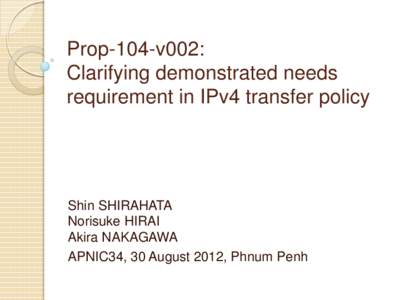 Prop-104-v002: Clarifying demonstrated needs requirement in IPv4 transfer policy Shin SHIRAHATA Norisuke HIRAI