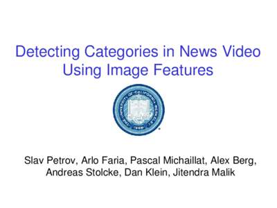 Detecting Categories in News Video  Using Image Features Slav Petrov, Arlo Faria, Pascal Michaillat, Alex Berg,  Andreas Stolcke, Dan Klein, Jitendra Malik