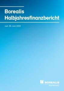 Borealis Halbjahres­finanzbericht zum 30. Juni 2015 Für den Inhalt verantwortlich: Borealis AG Layout: Cayenne Marketingagentur GmbH, Wien