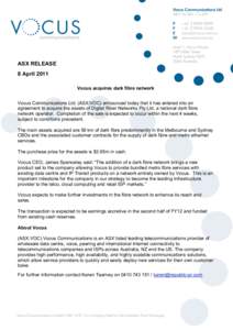 ASX RELEASE 8 April 2011 Vocus acquires dark fibre network Vocus Communications Ltd. (ASX:VOC) announced today that it has entered into an agreement to acquire the assets of Digital River Networks Pty Ltd, a national dar