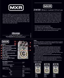 ZW38  Black Label Chorus The new MXR Black Label Chorus is Zakk’s secret weapon to thicken up his wall of distortion and add liquid dimension and texture to clean