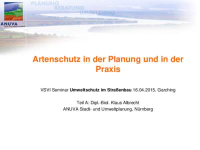 Artenschutz in der Planung und in der Praxis VSVI Seminar Umweltschutz im Straßenbau, Garching Teil A: Dipl.-Biol. Klaus Albrecht ANUVA Stadt- und Umweltplanung, Nürnberg