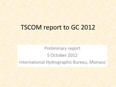 TSCOM report to GC 2012 Preliminary report 5 October 2012 International Hydrographic Bureau, Monaco  Venue