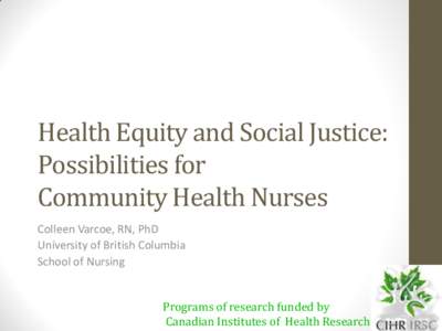 Health Equity and Social Justice: Possibilities for Community Health Nurses Colleen Varcoe, RN, PhD University of British Columbia School of Nursing