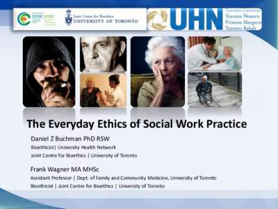 The Everyday Ethics of Social Work Practice Daniel Z Buchman PhD RSW Bioethicist| University Health Network Joint Centre for Bioethics | University of Toronto  Frank Wagner MA MHSc