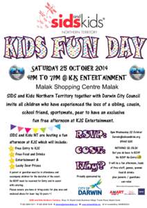 SATURDAY 25 OCTOBER 2014 4PM TO 7PM @ KJS ENTERTAINMENT Malak Shopping Centre Malak SIDS and Kids Northern Territory together with Darwin City Council invite all children who have experienced the loss of a sibling, cousi