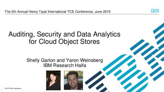 The 5th Annual Henry Taub International TCE Conference, JuneAuditing, Security and Data Analytics for Cloud Object Stores Shelly Garion and Yaron Weinsberg IBM Research Haifa