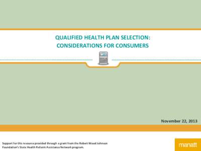 QUALIFIED HEALTH PLAN SELECTION: CONSIDERATIONS FOR CONSUMERS November 22, 2013  Support for this resource provided through a grant from the Robert Wood Johnson