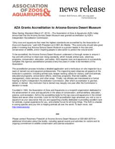 news release Contact: Rob Vernon, AZA, [removed]removed] AZA Grants Accreditation to Arizona-Sonora Desert Museum Silver Spring, Maryland (March 27, 2015) – The Association of Zoos & Aquariums (AZA) today